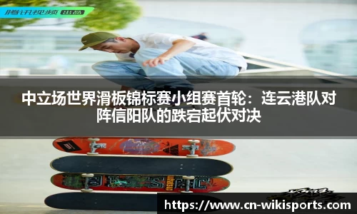 中立场世界滑板锦标赛小组赛首轮：连云港队对阵信阳队的跌宕起伏对决