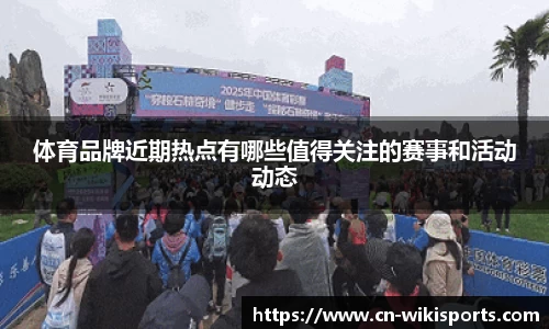 体育品牌近期热点有哪些值得关注的赛事和活动动态