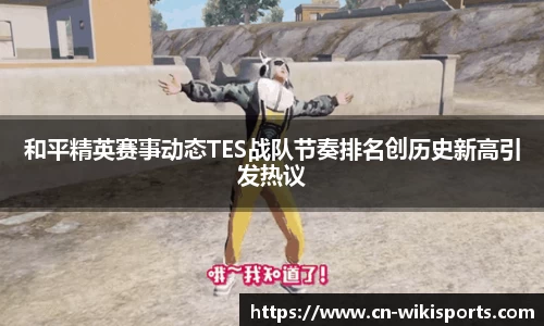 和平精英赛事动态TES战队节奏排名创历史新高引发热议