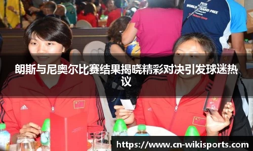 朗斯与尼奥尔比赛结果揭晓精彩对决引发球迷热议